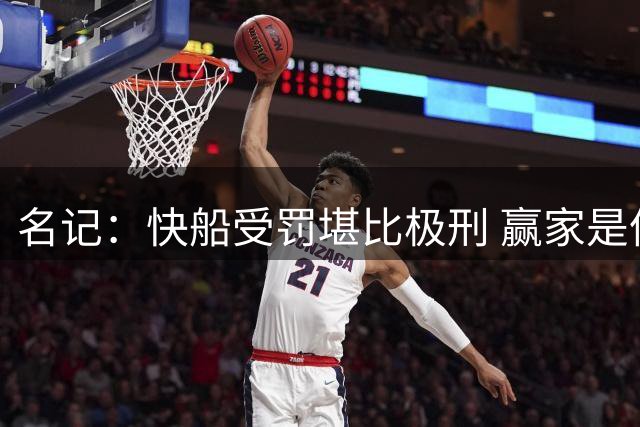 名记：快船受罚堪比极刑 赢家是伦纳德 他全身而退令人啼笑皆非